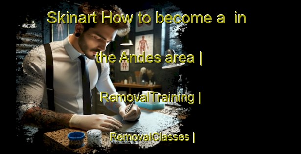 Skinart How to become a  in the Andes area | RemovalTraining | RemovalClasses | SkinartTraining-Colombia